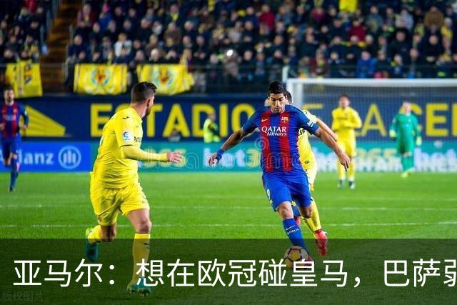 亚马尔:想在欧冠碰皇马,巴萨弱点是面对拜仁和巴黎这样的对手