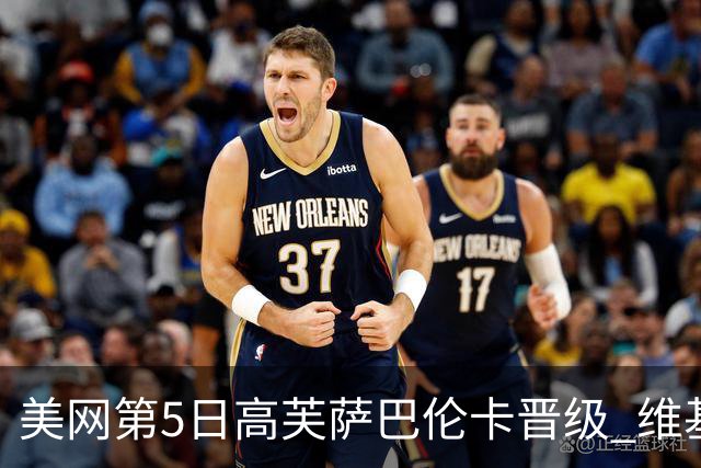美网第5日高芙萨巴伦卡晋级 维基奇将再战郑钦文